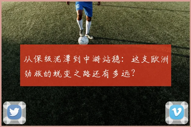 从保级泥潭到中游站稳：这支欧洲劲旅的蜕变之路还有多远？