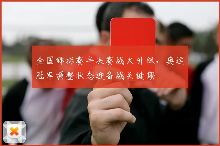 全国锦标赛半决赛战火升级，奥运冠军调整状态迎备战关键期