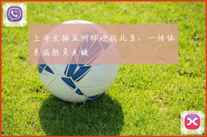 上海女排亚洲杯迎战北京，一传体系成胜负关键