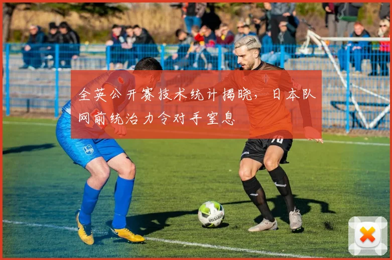 全英公开赛技术统计揭晓，日本队网前统治力令对手窒息