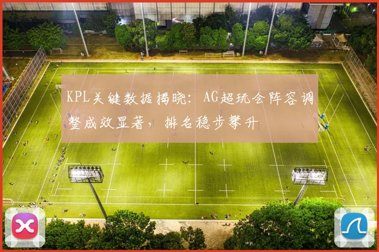 KPL关键数据揭晓：AG超玩会阵容调整成效显著，排名稳步攀升