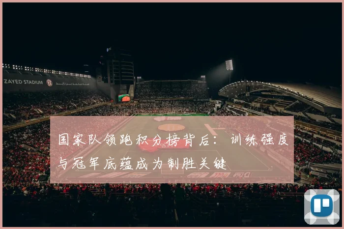 国家队领跑积分榜背后：训练强度与冠军底蕴成为制胜关键
