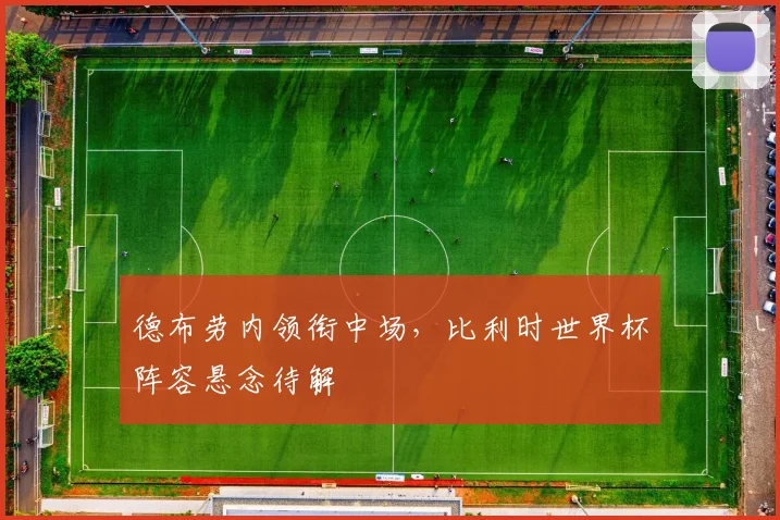 德布劳内领衔中场，比利时世界杯阵容悬念待解