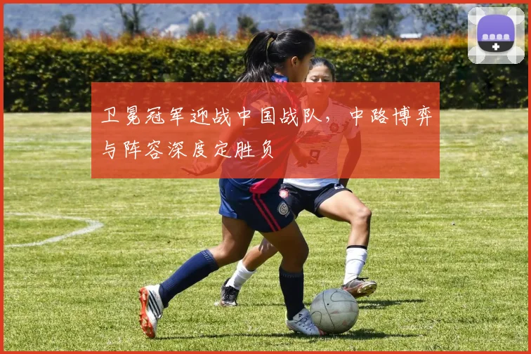 卫冕冠军迎战中国战队，中路博弈与阵容深度定胜负
