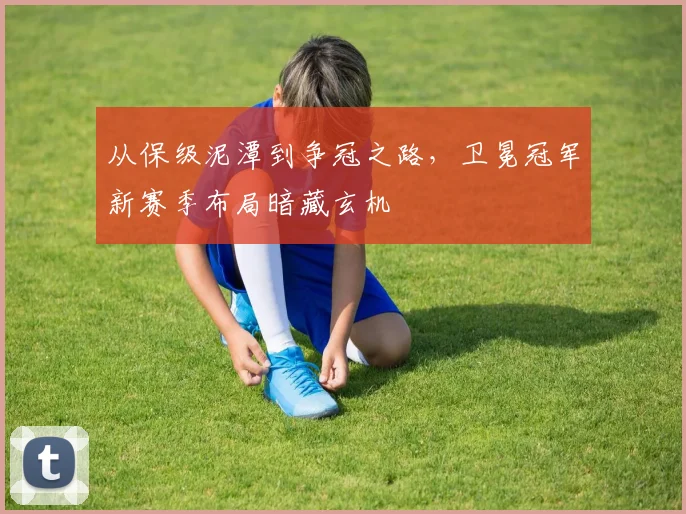 从保级泥潭到争冠之路，卫冕冠军新赛季布局暗藏玄机