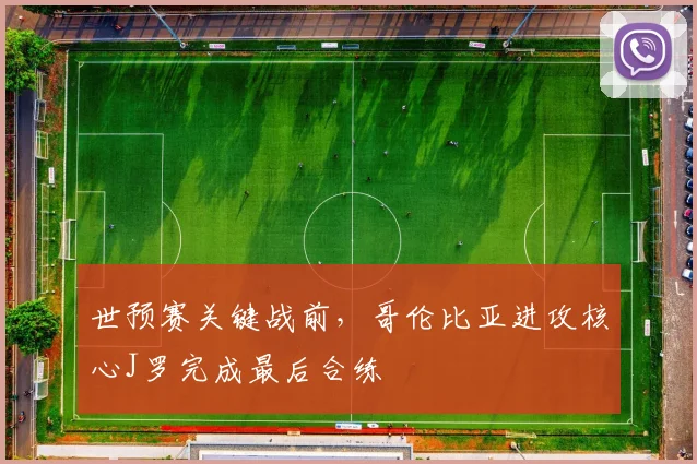 世预赛关键战前，哥伦比亚进攻核心J罗完成最后合练